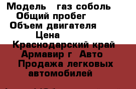  › Модель ­ газ соболь 2752 › Общий пробег ­ 181 000 › Объем двигателя ­ 2 400 › Цена ­ 195 000 - Краснодарский край, Армавир г. Авто » Продажа легковых автомобилей   